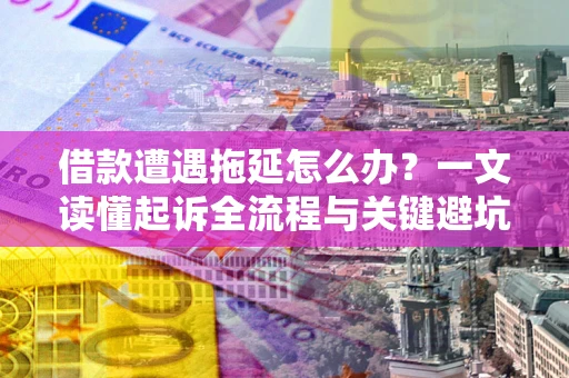 济南借款遭遇拖延怎么办？一文读懂起诉全流程与关键避坑指南