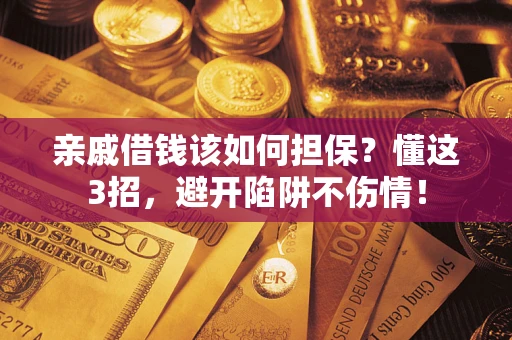 济南亲戚借钱该如何担保？懂这3招，避开陷阱不伤情！