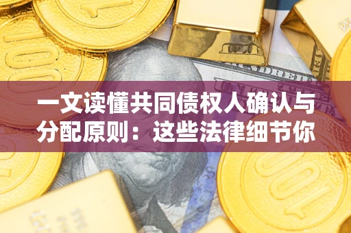济南一文读懂共同债权人确认与分配原则：这些法律细节你可能不知道