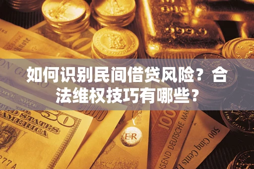 济南如何识别民间借贷风险？合法维权技巧有哪些？