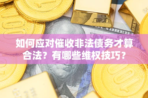 济南如何应对催收非法债务才算合法？有哪些维权技巧？